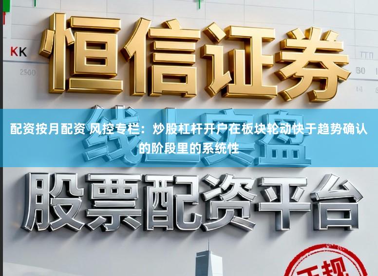 配资按月配资 风控专栏:炒股杠杆开户在板块轮动快于趋势确认的阶段里的系统性