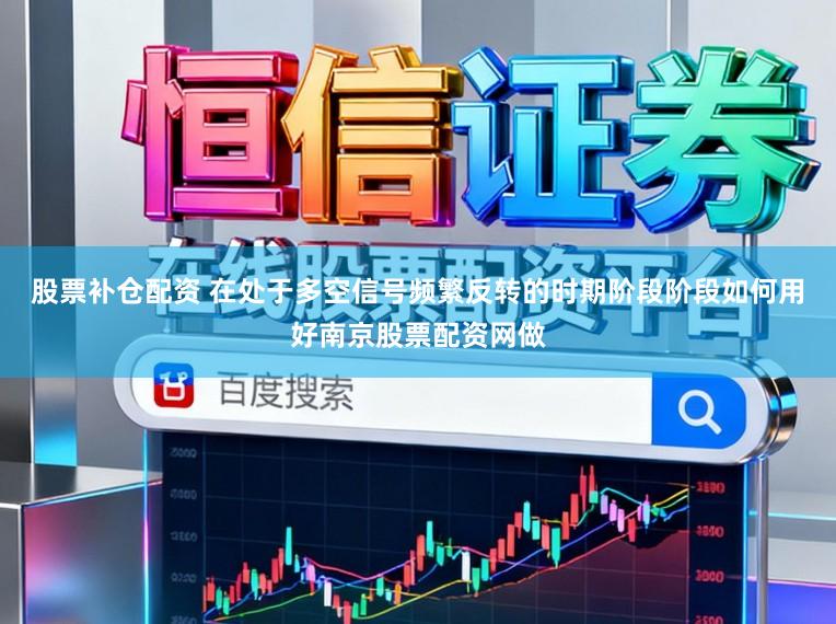 股票补仓配资 在处于多空信号频繁反转的时期阶段阶段如何用好南京股票配资网做