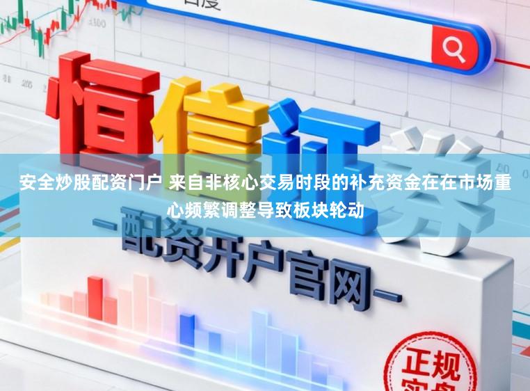 安全炒股配资门户 来自非核心交易时段的补充资金在在市场重心频繁调整导致板块轮动