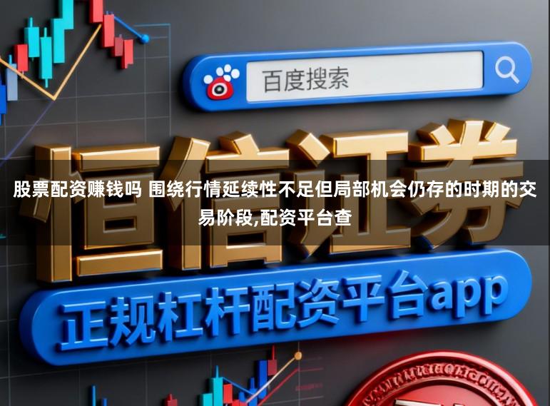 股票配资赚钱吗 围绕行情延续性不足但局部机会仍存的时期的交易阶段，配资平台查