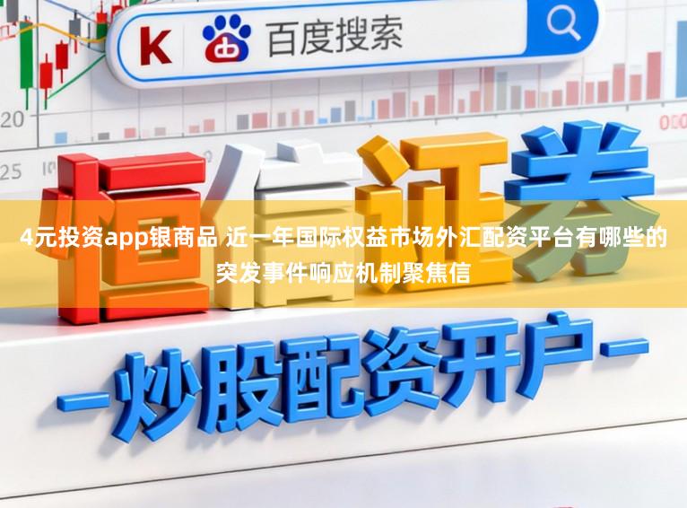 4元投资app银商品 近一年国际权益市场外汇配资平台有哪些的突发事件响应机制聚焦信