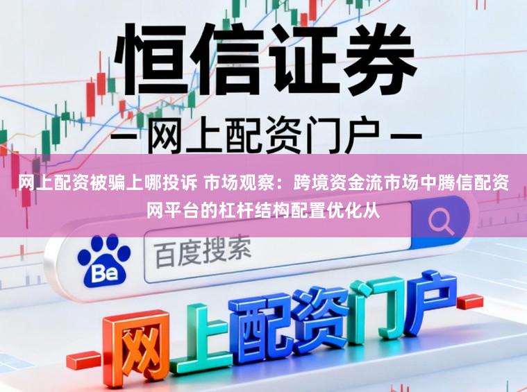 网上配资被骗上哪投诉 市场观察：跨境资金流市场中腾信配资网平台的杠杆结构配置优化从