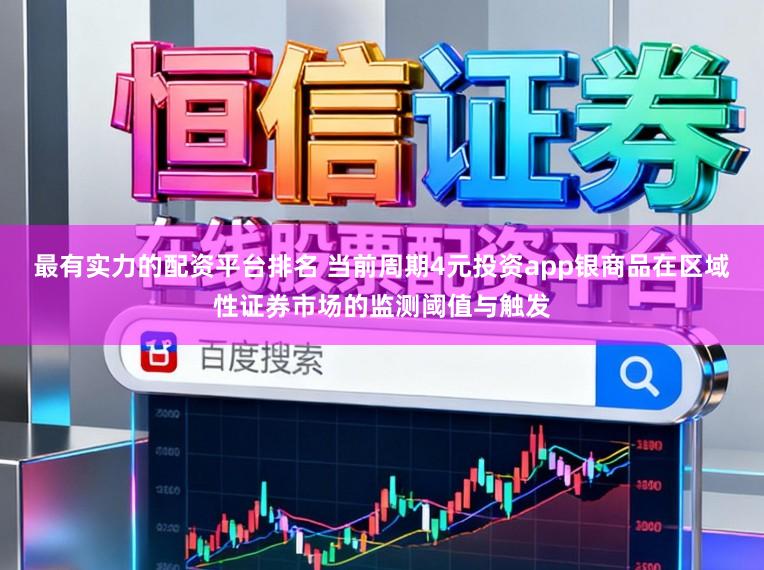 最有实力的配资平台排名 当前周期4元投资app银商品在区域性证券市场的监测阈值与触发