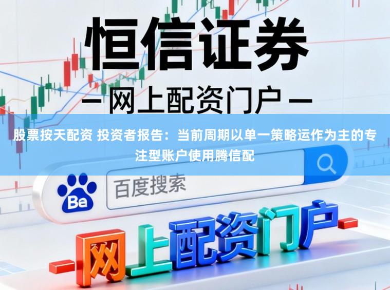 股票按天配资 投资者报告：当前周期以单一策略运作为主的专注型账户使用腾信配