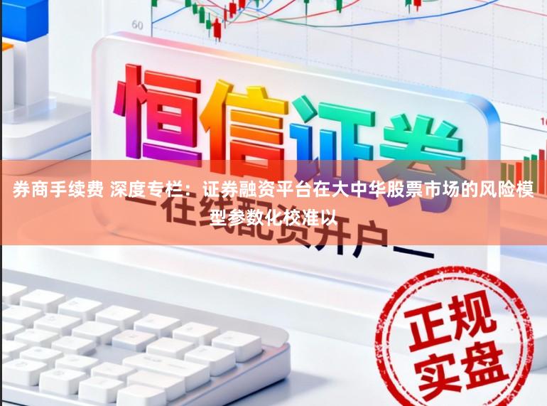 券商手续费 深度专栏：证券融资平台在大中华股票市场的风险模型参数化校准以