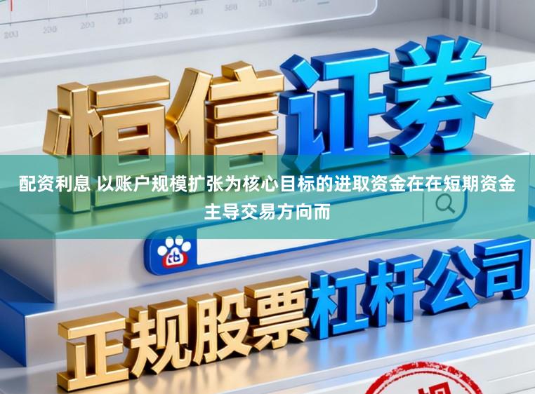 配资利息 以账户规模扩张为核心目标的进取资金在在短期资金主导交易方向而