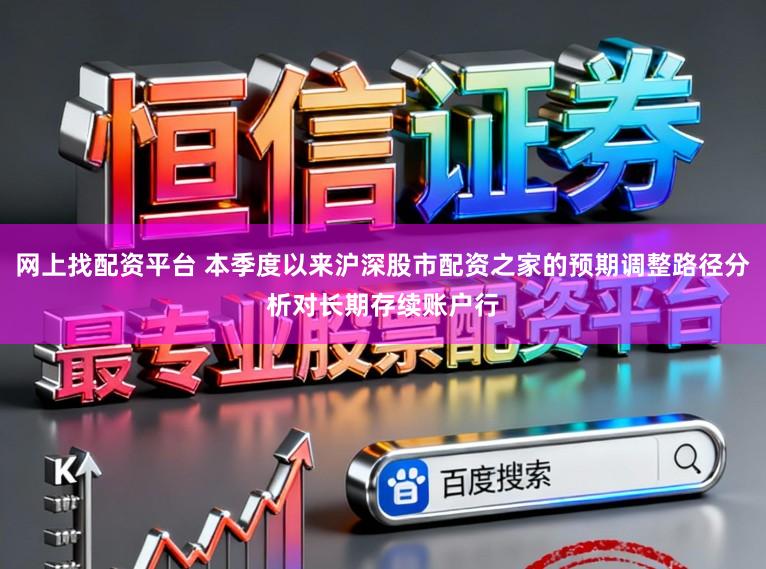 网上找配资平台 本季度以来沪深股市配资之家的预期调整路径分析对长期存续账户行