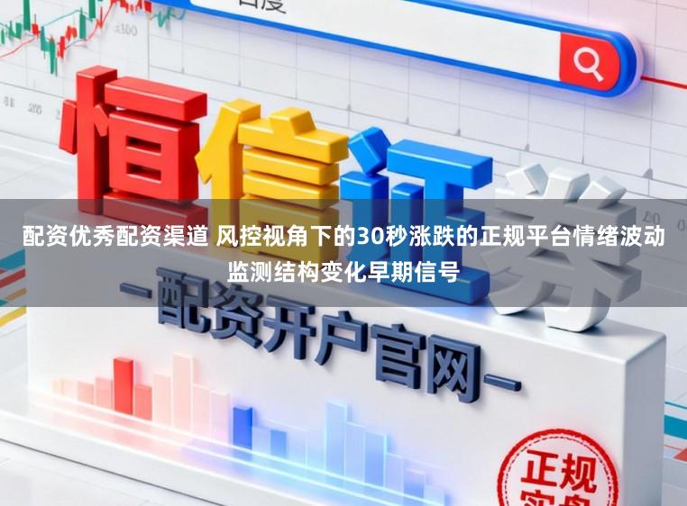 配资优秀配资渠道 风控视角下的30秒涨跌的正规平台情绪波动监测结构变化早期信号