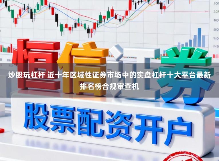 炒股玩杠杆 近十年区域性证券市场中的实盘杠杆十大平台最新排名榜合规审查机