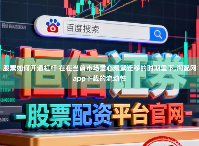 股票如何开通杠杆 在在当前市场重心频繁迁移的时期里下，淘配网app下载的流动性