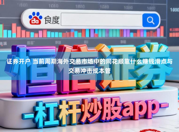 证券开户 当前周期海外交易市场中的同花顺靠什么赚钱滑点与交易冲击成本管
