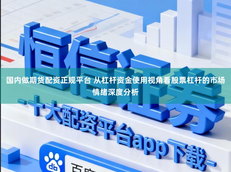 国内做期货配资正规平台 从杠杆资金使用视角看股票杠杆的市场情绪深度分析