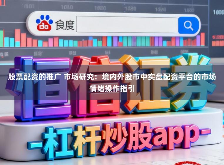股票配资的推广 市场研究：境内外股市中实盘配资平台的市场情绪操作指引