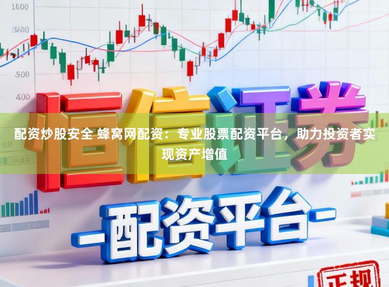 配资炒股安全 蜂窝网配资:专业股票配资平台,助力投资者实现资产增值