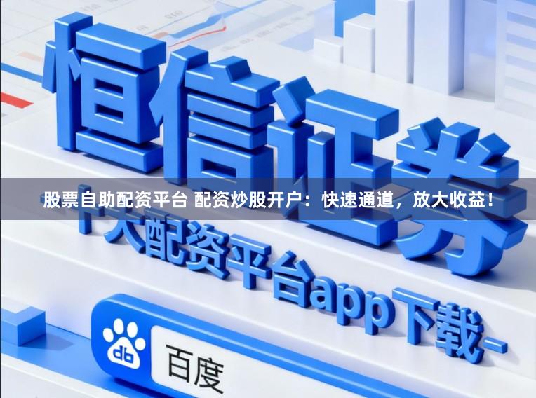 股票自助配资平台 配资炒股开户:快速通道,放大收益!