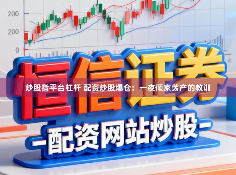 炒股指平台杠杆 配资炒股爆仓：一夜倾家荡产的教训