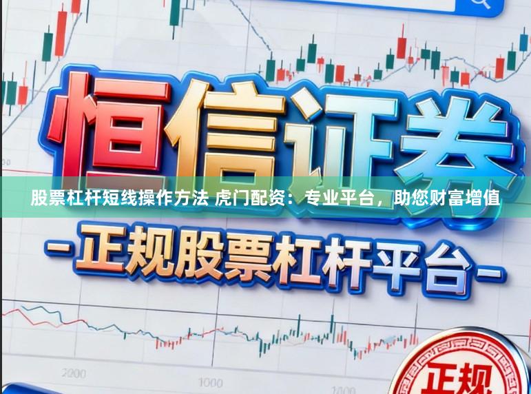 股票杠杆短线操作方法 虎门配资：专业平台，助您财富增值