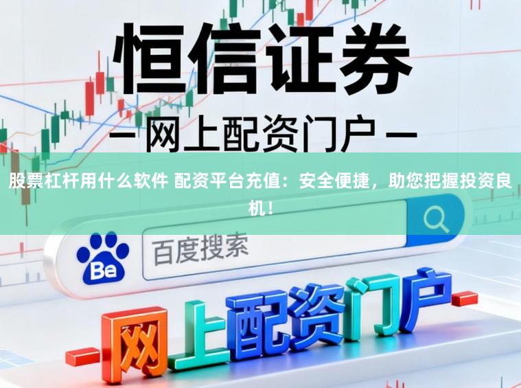 股票杠杆用什么软件 配资平台充值：安全便捷，助您把握投资良机！