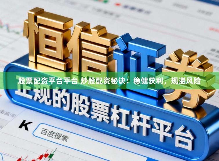 股票配资平台平台 炒股配资秘诀：稳健获利，规避风险
