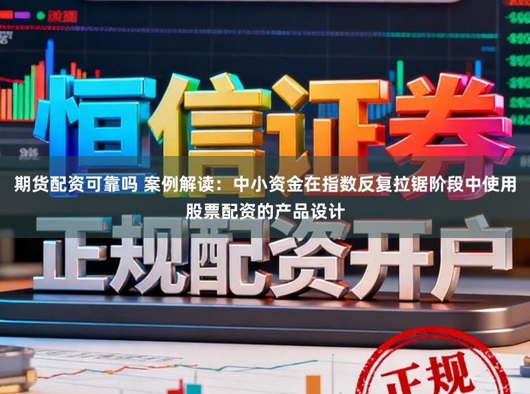 期货配资可靠吗 案例解读：中小资金在指数反复拉锯阶段中使用股票配资的产品设计