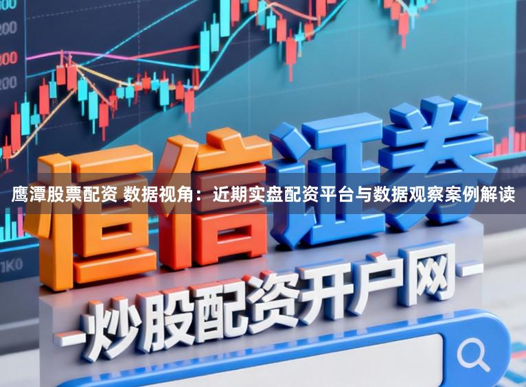 鹰潭股票配资 数据视角：近期实盘配资平台与数据观察案例解读