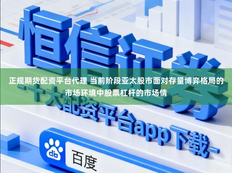 正规期货配资平台代理 当前阶段亚太股市面对存量博弈格局的市场环境中股票杠杆的市场情