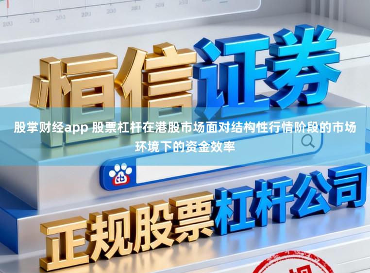 股掌财经app 股票杠杆在港股市场面对结构性行情阶段的市场环境下的资金效率