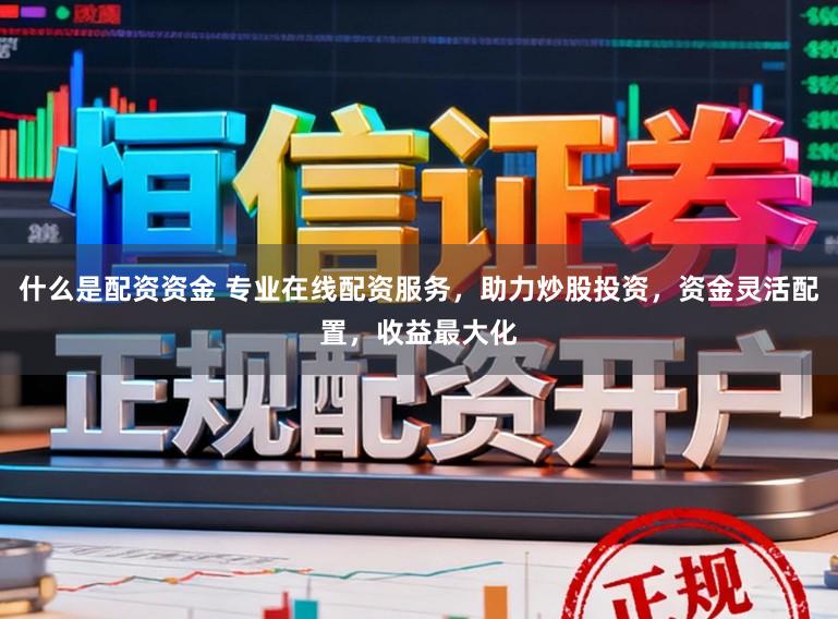 什么是配资资金 专业在线配资服务，助力炒股投资，资金灵活配置，收益最大化