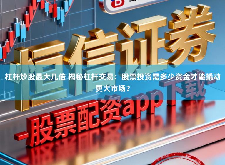 杠杆炒股最大几倍 揭秘杠杆交易:股票投资需多少资金才能撬动更大市场?
