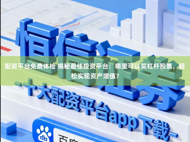 配资平台免费体检 揭秘最佳投资平台:哪里可以买杠杆股票,轻松实现资产增值?