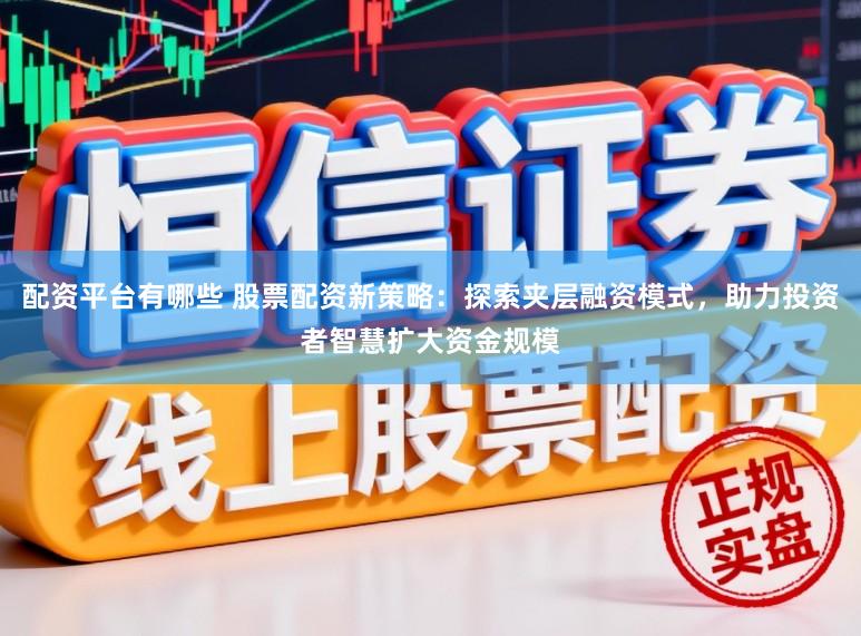 配资平台有哪些 股票配资新策略:探索夹层融资模式,助力投资者智慧扩大资金规模