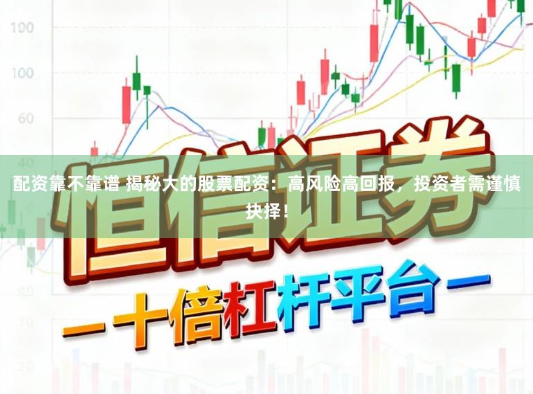 配资靠不靠谱 揭秘大的股票配资:高风险高回报,投资者需谨慎抉择!