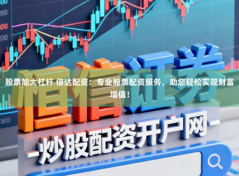 股票加大杠杆 信达配资:专业股票配资服务,助您轻松实现财富增值!