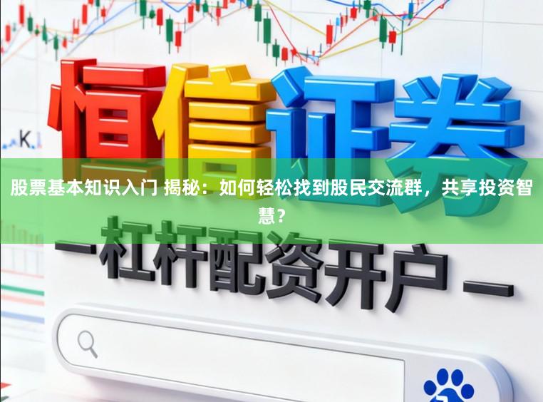 股票基本知识入门 揭秘:如何轻松找到股民交流群,共享投资智慧?