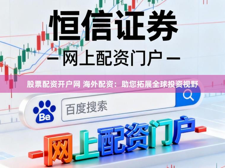 股票配资开户网 海外配资：助您拓展全球投资视野