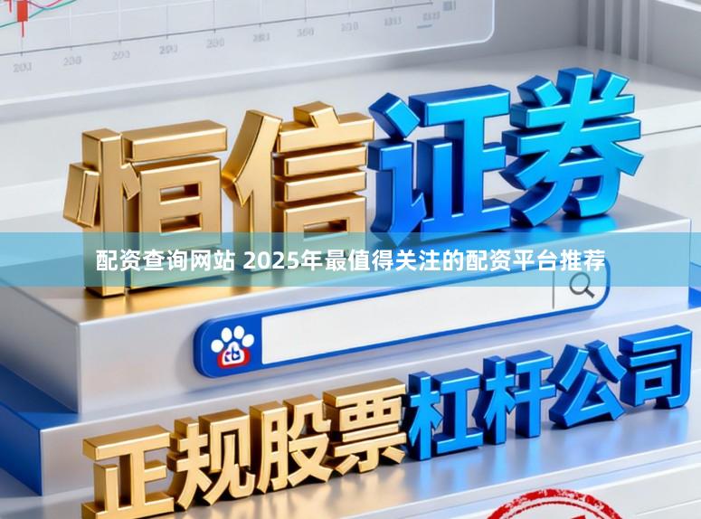 配资查询网站 2025年最值得关注的配资平台推荐