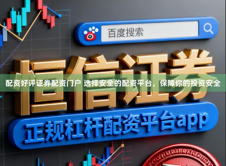 配资好评证券配资门户 选择安全的配资平台，保障你的投资安全