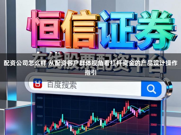 配资公司怎么样 从配资客户群体视角看杠杆资金的产品设计操作指引