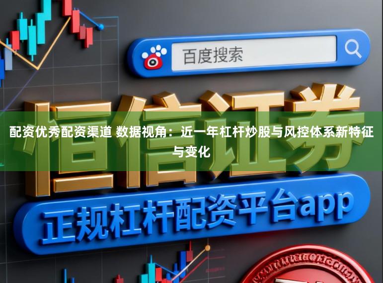 配资优秀配资渠道 数据视角:近一年杠杆炒股与风控体系新特征与变化