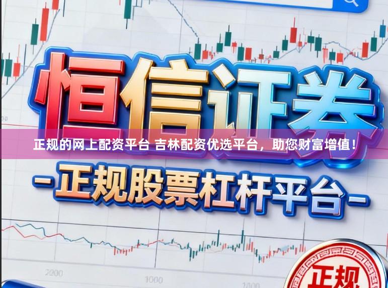正规的网上配资平台 吉林配资优选平台,助您财富增值!