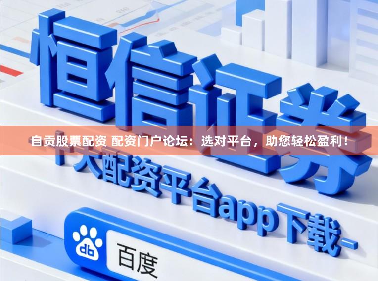 自贡股票配资 配资门户论坛:选对平台,助您轻松盈利!