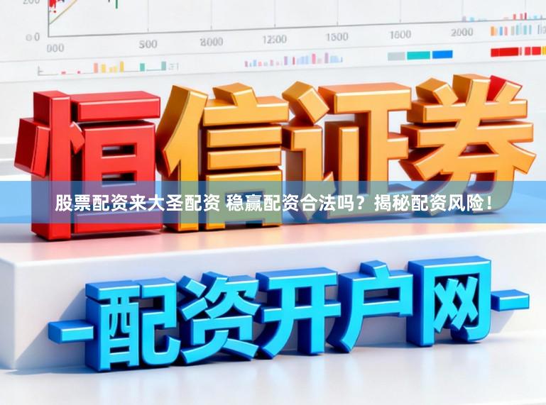 股票配资来大圣配资 稳赢配资合法吗?揭秘配资风险!
