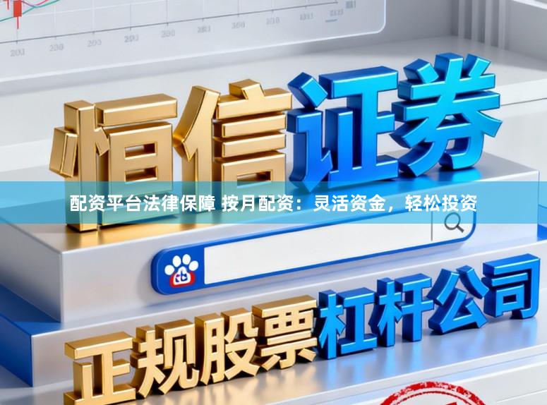 配资平台法律保障 按月配资：灵活资金，轻松投资
