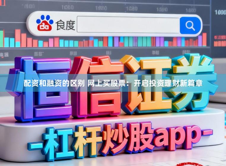 配资和融资的区别 网上买股票：开启投资理财新篇章