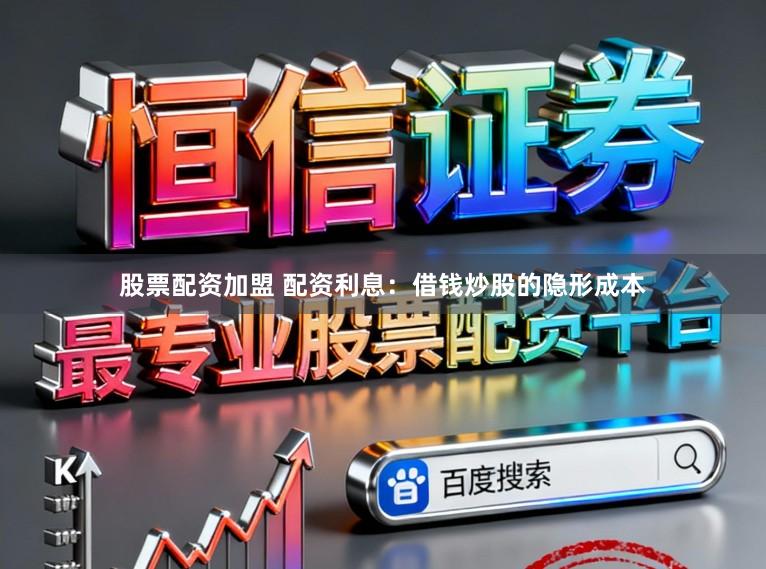 股票配资加盟 配资利息：借钱炒股的隐形成本