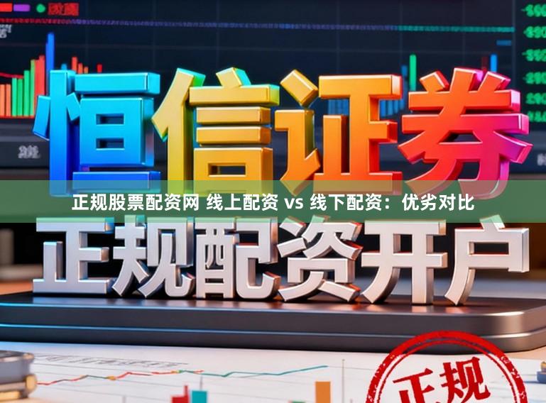 正规股票配资网 线上配资 vs 线下配资：优劣对比