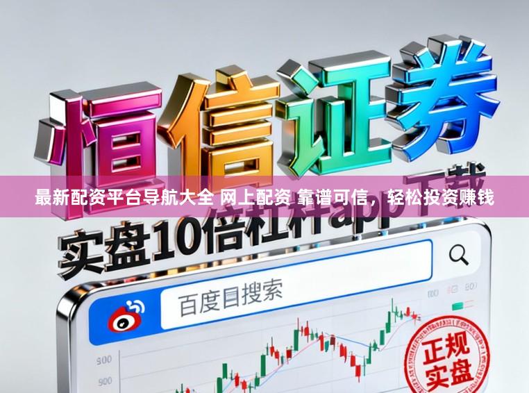 最新配资平台导航大全 网上配资 靠谱可信，轻松投资赚钱