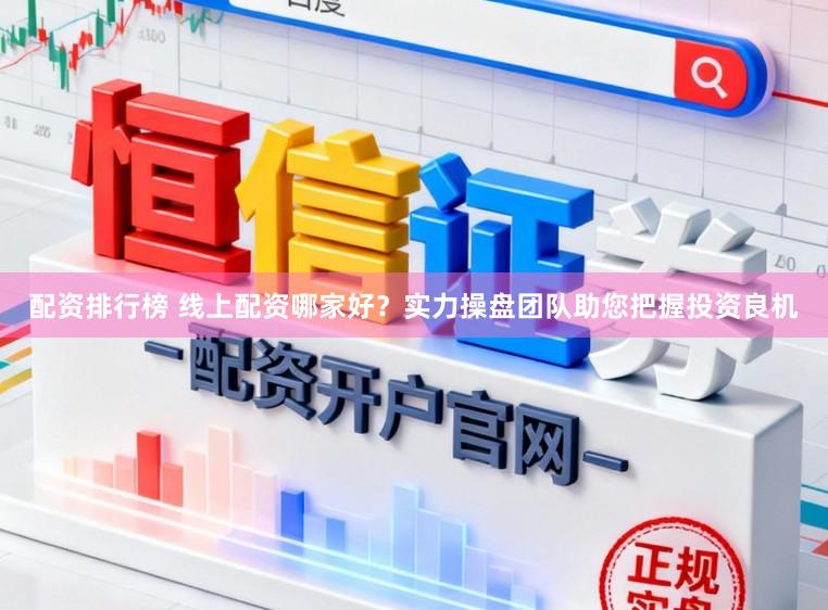 配资排行榜 线上配资哪家好？实力操盘团队助您把握投资良机