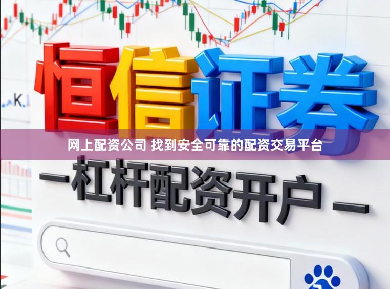网上配资公司 找到安全可靠的配资交易平台