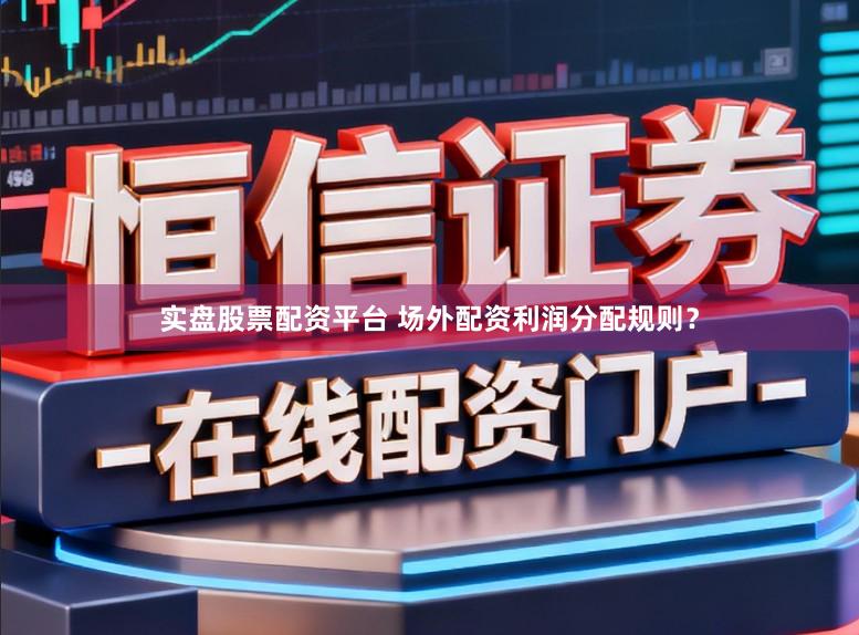 实盘股票配资平台 场外配资利润分配规则?
